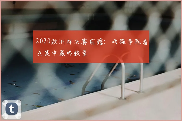 2020欧洲杯决赛前瞻:两强争冠看点集中最终较量