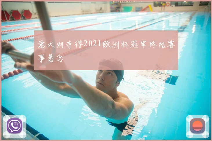 意大利夺得2021欧洲杯冠军终结赛事悬念