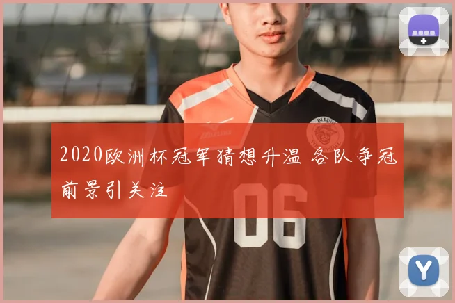 2020欧洲杯冠军猜想升温 各队争冠前景引关注