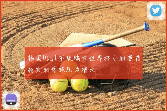 韩国0比1不敌瑞典世界杯小组赛首轮失利晋级压力增大