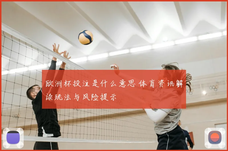 欧洲杯投注是什么意思 体育资讯解读玩法与风险提示