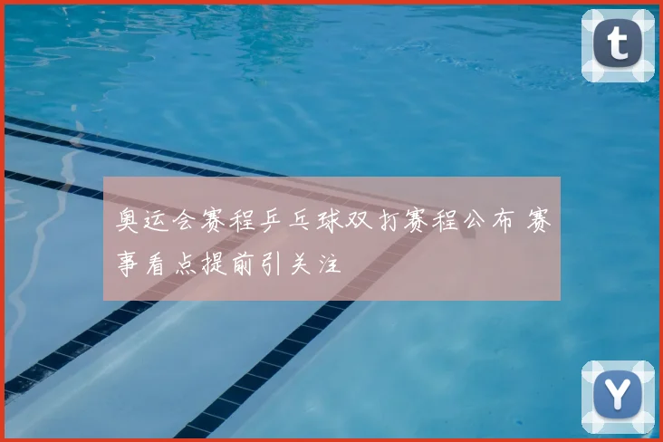 奥运会赛程乒乓球双打赛程公布 赛事看点提前引关注