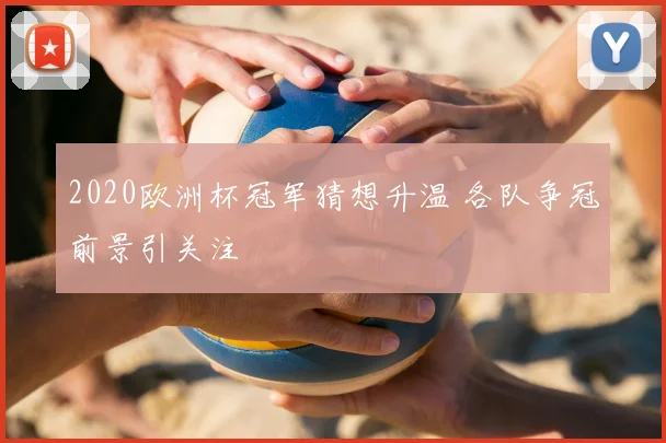 2020欧洲杯冠军猜想升温 各队争冠前景引关注