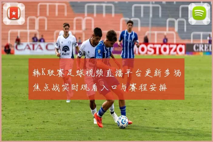 韩K联赛足球视频直播平台更新多场焦点战实时观看入口与赛程安排