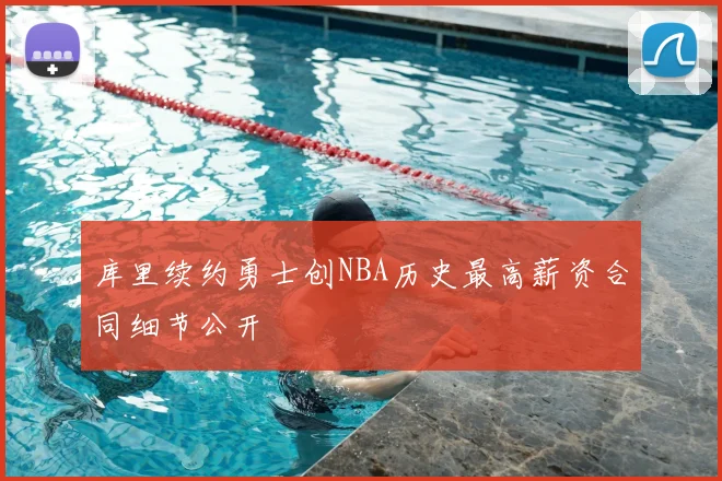 库里续约勇士创NBA历史最高薪资合同细节公开