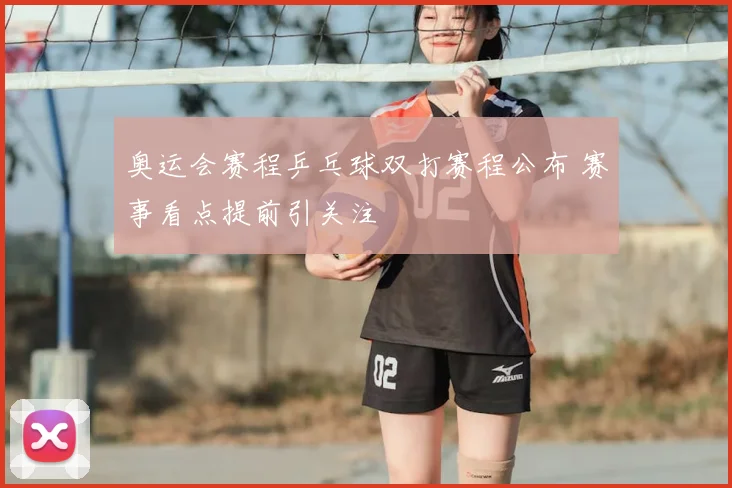 奥运会赛程乒乓球双打赛程公布 赛事看点提前引关注