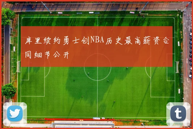 库里续约勇士创NBA历史最高薪资合同细节公开