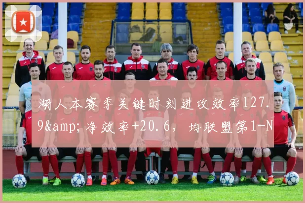 湖人本赛季关键时刻进攻效率127.9&净效率+20.6，均联盟第1-NBA新闻