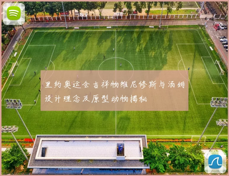 里约奥运会吉祥物维尼修斯与汤姆设计理念及原型动物揭秘