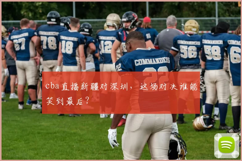 cba直播新疆对深圳，这场对决谁能笑到最后？