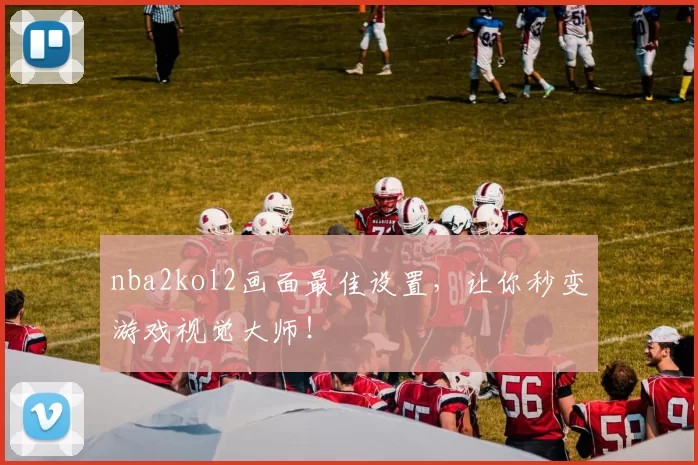 nba2kol2画面最佳设置，让你秒变游戏视觉大师！