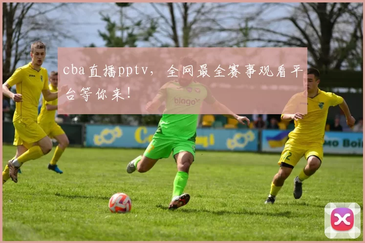 cba直播pptv，全网最全赛事观看平台等你来！