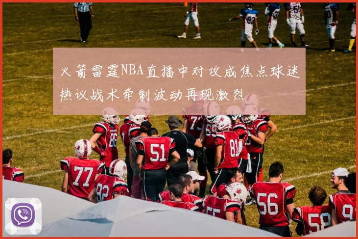 火箭雷霆NBA直播中对攻成焦点球迷热议战术牵制波动再现激烈