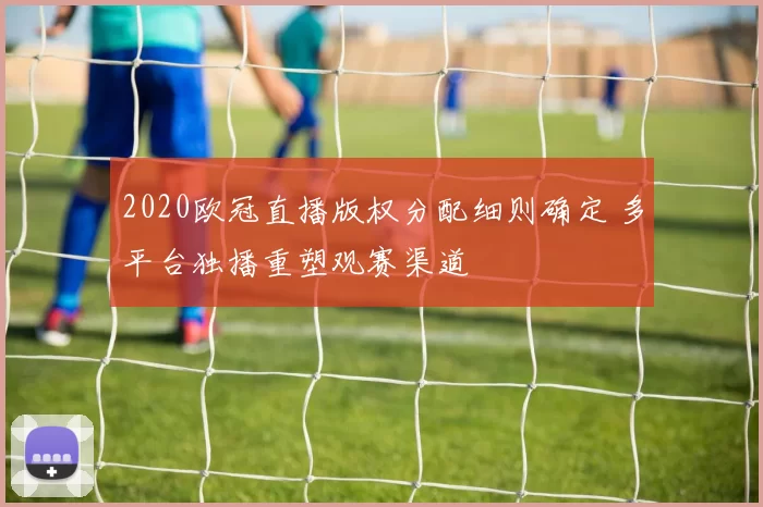 2020欧冠直播版权分配细则确定 多平台独播重塑观赛渠道