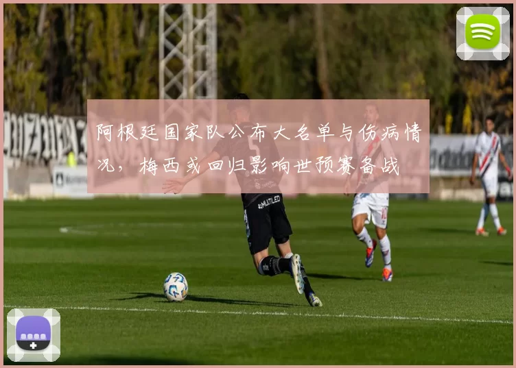 阿根廷国家队公布大名单与伤病情况，梅西或回归影响世预赛备战