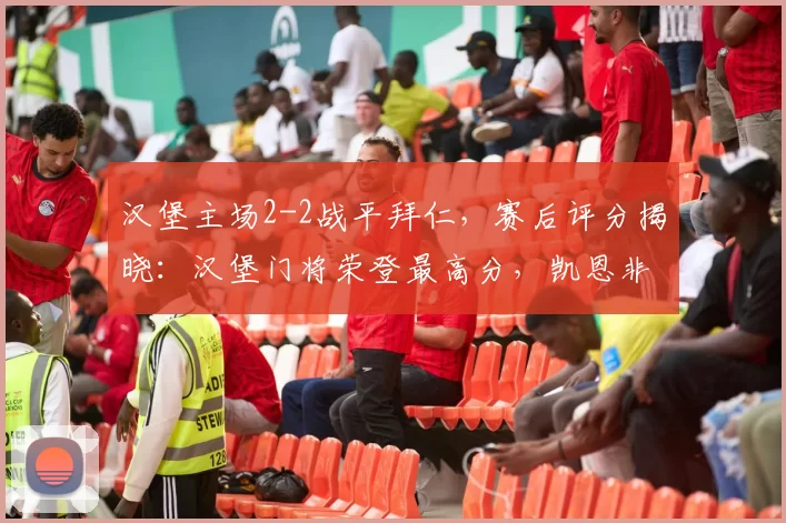 汉堡主场2-2战平拜仁，赛后评分揭晓：汉堡门将荣登最高分，凯恩非最佳_比赛_迈克尔布伦_霍伊尔