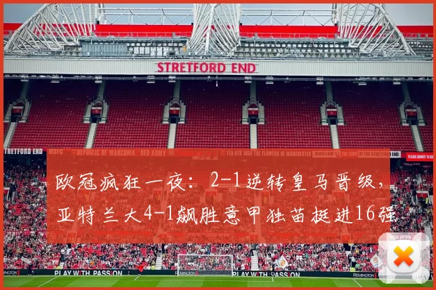 欧冠疯狂一夜：2-1逆转皇马晋级，亚特兰大4-1飙胜意甲独苗挺进16强_总比分_皇家马德里_本菲卡