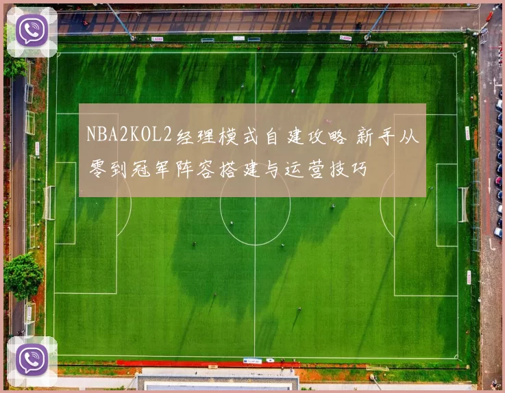 NBA2KOL2经理模式自建攻略 新手从零到冠军阵容搭建与运营技巧