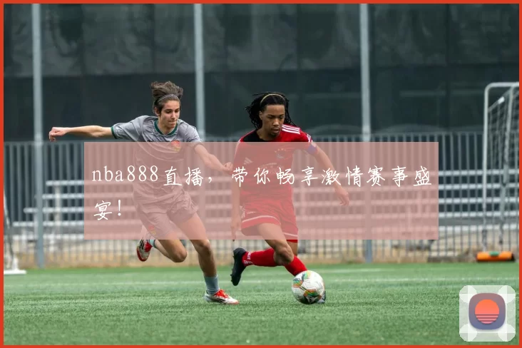 nba888直播，带你畅享激情赛事盛宴！
